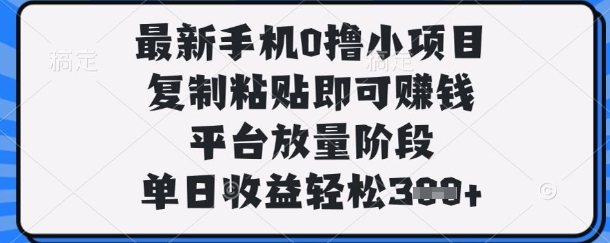 最新手机0撸小项目，复制粘贴即可挣钱，平台放量阶段，单日收益轻松3张+【揭秘】-大兵轻创资源库