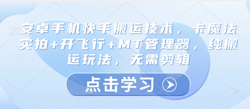 安卓手机快手搬运技术，卡魔法实拍+开飞行+MT管理器，纯搬运玩法，无需剪辑-大兵轻创资源库