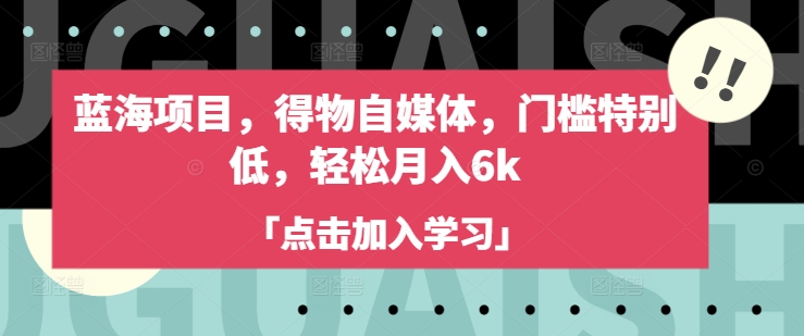蓝海项目，得物自媒体，门槛特别低，轻松月入6k-大兵轻创资源库
