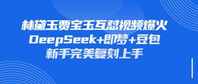 持续爆火的林黛玉贾宝玉互怼视频，比爽文还好看，利用DeepSeek+即梦+豆包就可以完美复刻-大兵轻创资源库