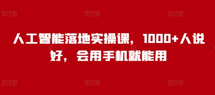 人工智能落地实操课，1000+人说好，会用手机就能用-大兵轻创资源库