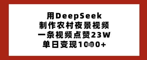 用DeepSeek制作农村夜景视频，一条视频点赞23W，单日变现多张-大兵轻创资源库