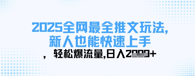 2025全网最全推文玩法，新人也能快速上手，轻松爆流量，日入多张-大兵轻创资源库