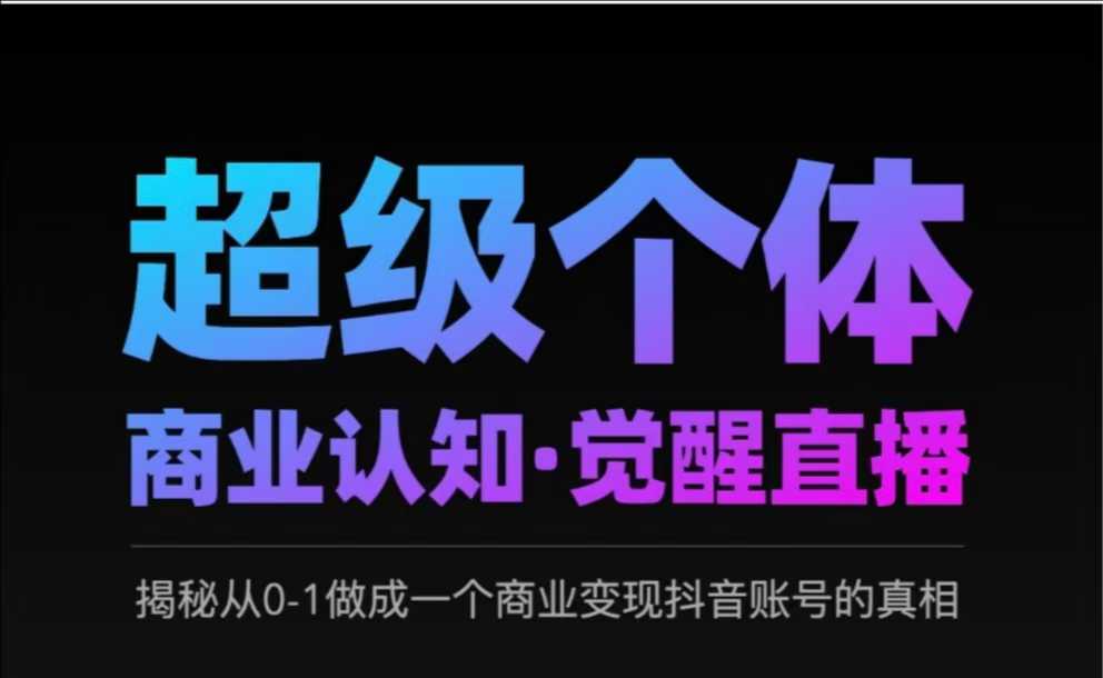 2025超级个体商业认知·觉醒直播，揭秘从0-1做成一个商业变现抖音账号的真相-大兵轻创资源库