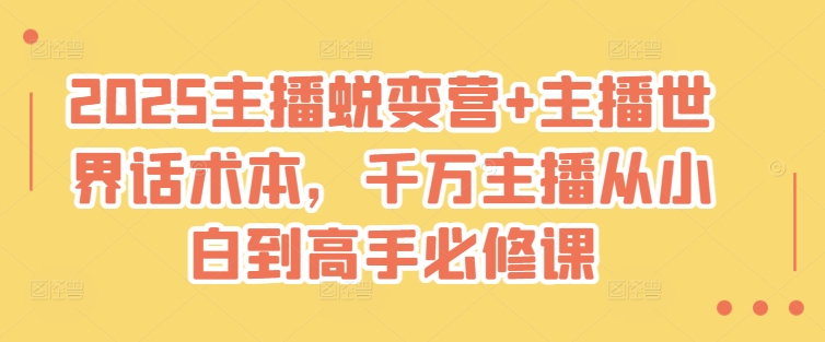 2025主播蜕变营+主播世界话术本，千万主播从小白到高手必修课-大兵轻创资源库