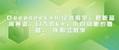 Deepseek+小绿书掘金，最新蓝海赛道，日入6k+，小白闭眼也要做， 保姆式教学-大兵轻创资源库