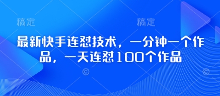 最新快手连怼技术，一分钟一个作品，一天连怼100个作品-大兵轻创资源库