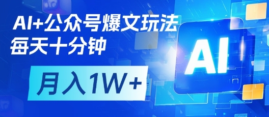 AI+公众号爆文玩法，每天十分钟，批量矩阵操作，月入1W+-大兵轻创资源库