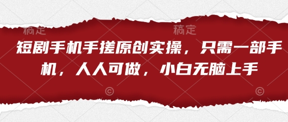 短剧手机手搓原创实操，只需一部手机，人人可做，小白无脑上手-大兵轻创资源库