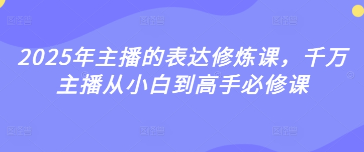 2025年主播的表达修炼课，千万主播从小白到高手必修课-大兵轻创资源库