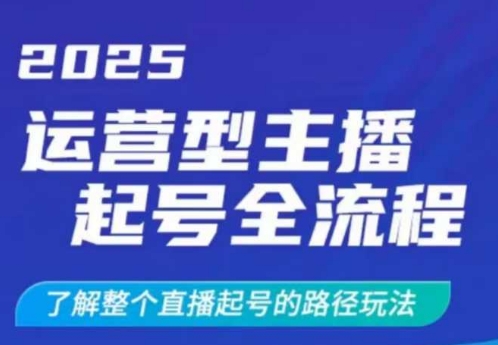 2025运营型主播起号全流程，了解整个直播起号的路径玩法（全程一个半小时，干货满满）-大兵轻创资源库