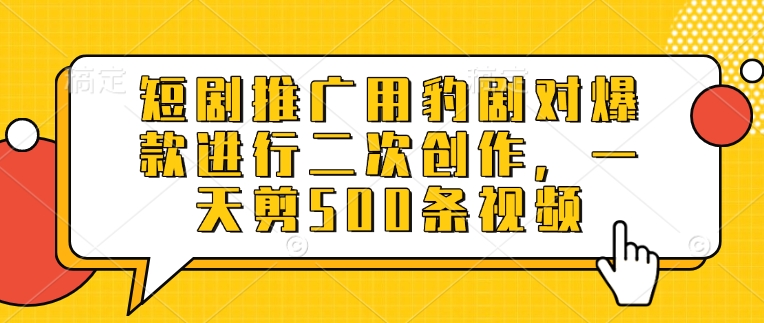 短剧推广用豹剧对爆款进行二次创作，一天剪500条视频-大兵轻创资源库
