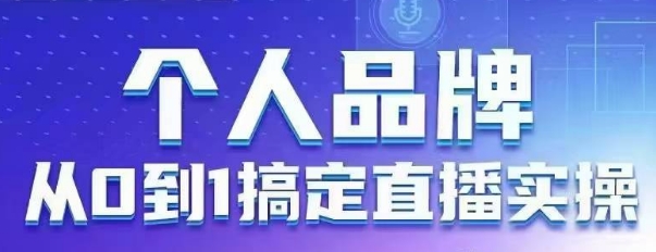 个人品牌：从0到1搞定直播实操，用直播为你的个人品牌赋能，六大实操板块，放大个人影响力-大兵轻创资源库