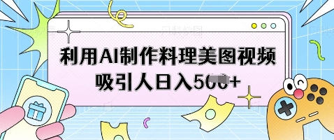 利用AI制作料理美图视频吸引人日入5张-大兵轻创资源库