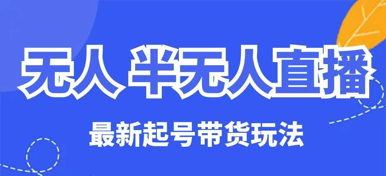 无人半无人直播最新起号带货玩法，全是干货（保姆级教程）-大兵轻创资源库