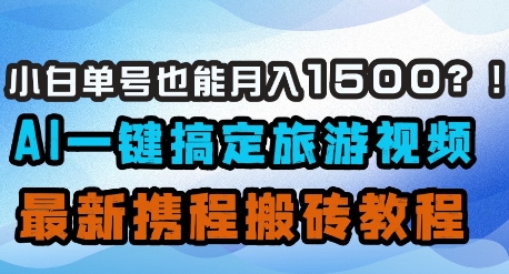 小白单号也能月入1500？AI一键搞定旅游视频，最新携程搬砖教程-大兵轻创资源库