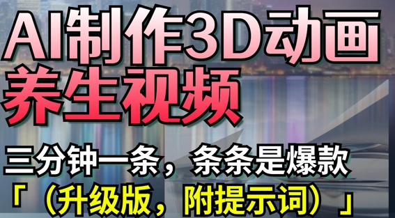 AI制作3D动画养生视频，三分钟一条，条条是爆款(升级版，附提示词)-大兵轻创资源库