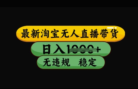 最新淘宝无人直播带货，日入几张，不违规不封号稳定，3月中旬研究的独家技术，操作简单【揭秘】-大兵轻创资源库