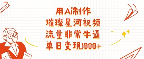用Ai制作璀璨星河视频，流量非常牛逼，单日变现多张-大兵轻创资源库