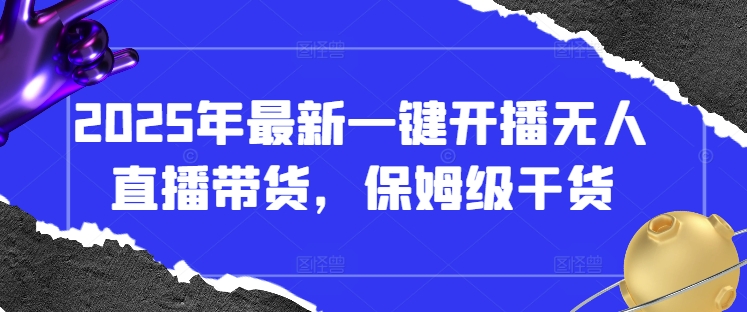 2025年最新一键开播无人直播带货，保姆级干货-大兵轻创资源库