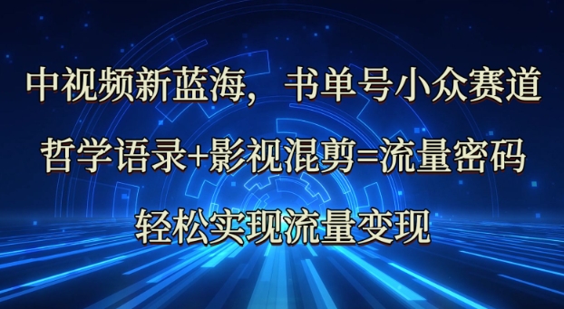 中视频新蓝海：哲学语录+影视混剪=流量密码，轻松实现流量变现-大兵轻创资源库