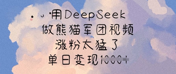 用DeepSeek做熊猫军团视频，涨粉太猛了，单日变现多张-大兵轻创资源库