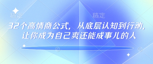 32个高情商公式，​从底层认知到行动，让你成为自己爽还能成事儿的人，133节完整版-大兵轻创资源库