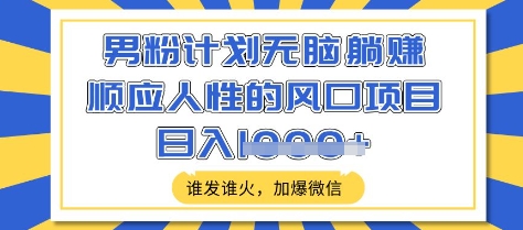 男粉计划无脑躺Z，顺应人性的风口项目，谁发谁火，加爆微信，日入多张【揭秘】-大兵轻创资源库