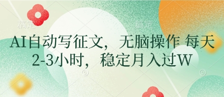 AI自动写征文，无脑操作 每天2-3小时，稳定月入过W-大兵轻创资源库