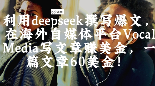 出海搞钱！利用deepseek撰写爆文，在海外自媒体平台Vocal Media写文章挣美金，一篇文章60刀-大兵轻创资源库
