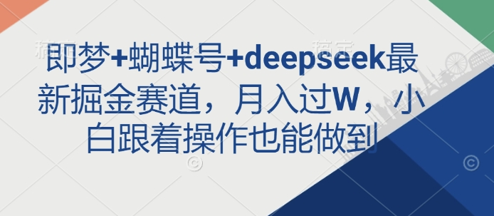 即梦+蝴蝶号+deepseek最新掘金赛道，月入过W，小白跟着操作也能做到-大兵轻创资源库