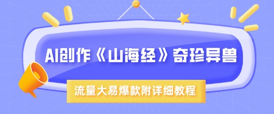 AI创作《山海经》奇珍异兽，超现实画风，流量大易爆款，附详细教程-大兵轻创资源库