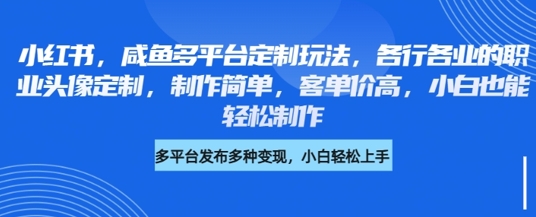 小红书咸鱼多平台定制玩法，各行各业的职业头像定制，制作简单，客单价高，小白也能轻松制作-大兵轻创资源库