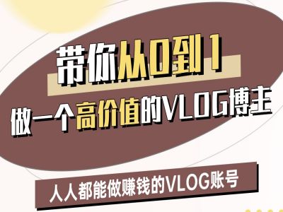 带你从0-1做一个高价值的VLOG博主二期，人人都能做挣钱的VLOG账号-大兵轻创资源库