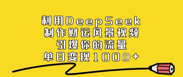 利用DeepSeek制作财运风景视频，引爆你的流量，单日变现多张-大兵轻创资源库
