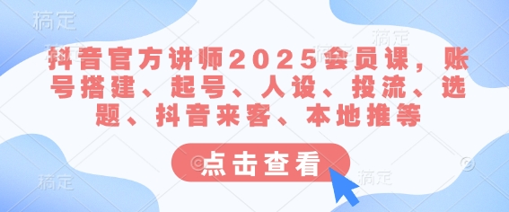 抖音官方讲师2025会员课，账号搭建、起号、人设、投流、选题、抖音来客、本地推等-大兵轻创资源库