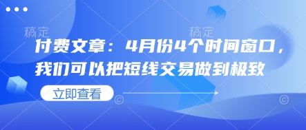 付费文章：4月份4个时间窗口，我们可以把短线交易做到极致-大兵轻创资源库