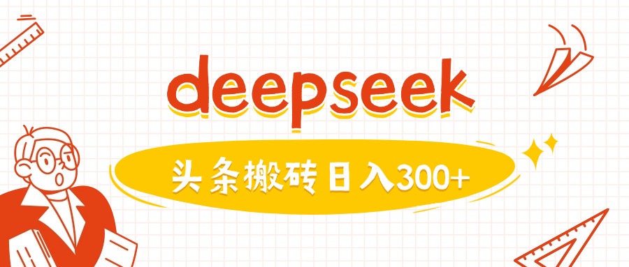 利用deepseek分钟一篇图文，做头条日入3张-大兵轻创资源库