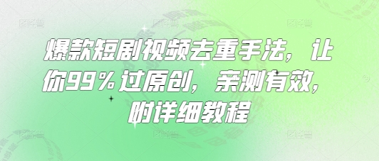 爆款短剧视频去重手法，让你99%过原创，亲测有效，附详细教程-大兵轻创资源库
