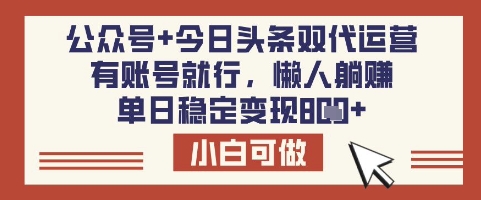 公众号+今日头条双代运营，有账号就行，单日稳定变现8张【揭秘】-大兵轻创资源库