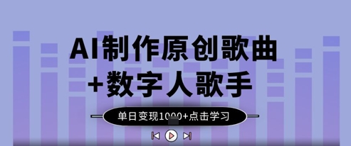 AI制作原创歌曲+数字人歌手，单日变现1k-大兵轻创资源库