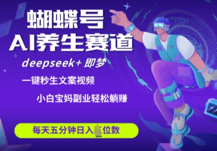 蝴蝶号大健康养生赛道，deepseek+即梦AI快速产出爆款视频，起号快，带货超级猛，日入四位数-大兵轻创资源库