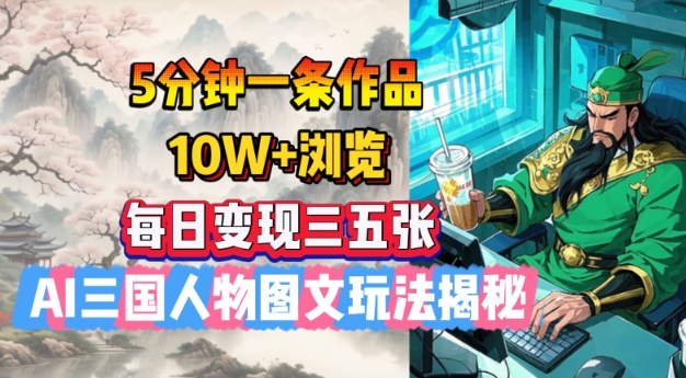 5分钟一条作品，10W+浏览，每日变现三五张，AI三国人物图文玩法揭秘-大兵轻创资源库