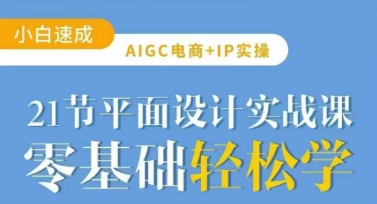 AIGC电商必备实操21节平面设计实战课，教你玩转AI-大兵轻创资源库