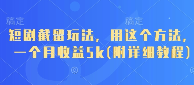 短剧截留玩法，用这个方法，一个月收益5k(附详细教程)-大兵轻创资源库