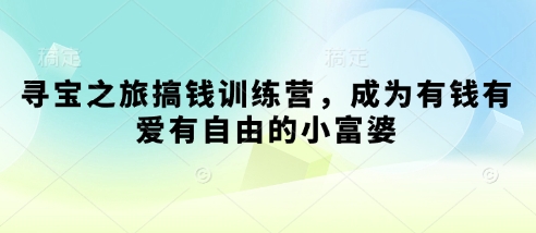 寻宝之旅搞钱训练营，成为有钱有爱有自由的小富婆-大兵轻创资源库