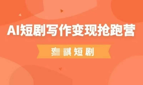 AI短剧写作变现抢跑营，门槛低，0基础，普通人做副业的绝佳机会-大兵轻创资源库