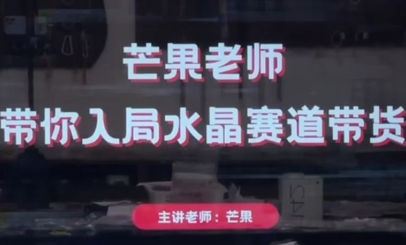 芒果老师·带你入局水晶赛道带货，助你开启水晶直播带货事业-大兵轻创资源库