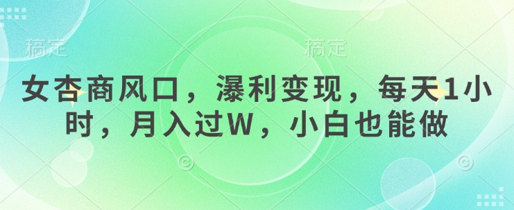 女杏商风口，瀑利变现，每天1小时，月入过W，小白也能做-大兵轻创资源库