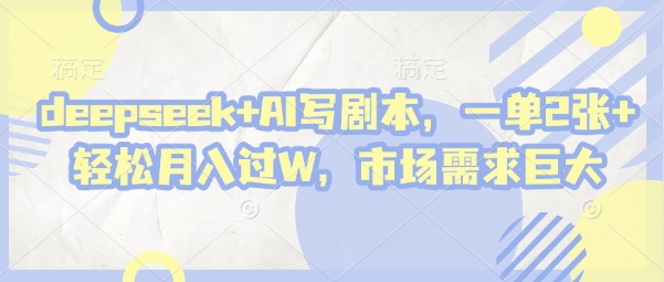 deepseek+AI写剧本，一单2张+ 轻松月入过W，市场需求巨大-大兵轻创资源库